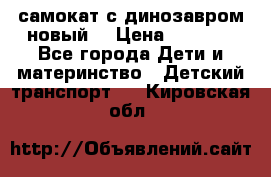 самокат с динозавром новый  › Цена ­ 1 000 - Все города Дети и материнство » Детский транспорт   . Кировская обл.